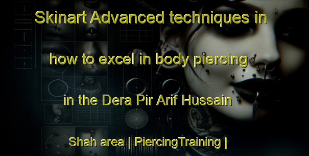 Skinart Advanced techniques in how to excel in body piercing in the Dera Pir Arif Hussain Shah area | PiercingTraining | PiercingClasses | SkinartTraining-Pakistan